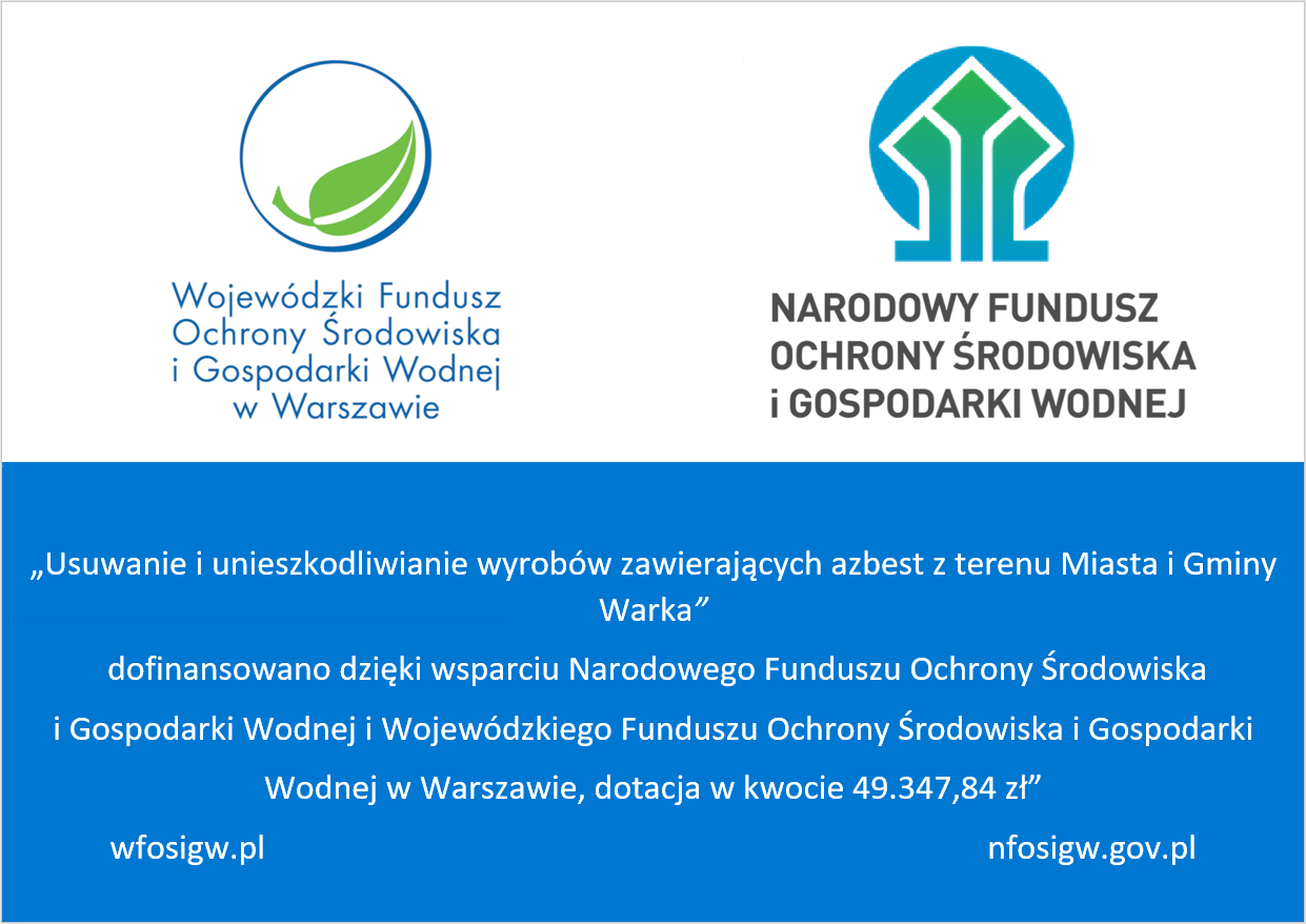 &bdquo;Usuwanie i&nbsp;unieszkodliwianie wyrob&oacute;w zawierających azbest z&nbsp;terenu Miasta i&nbsp;Gminy Warka&rdquo;  dofinansowano dzięki wsparciu Narodowego Funduszu Ochrony Środowiska  i&nbsp;Gospodarki Wodnej i&nbsp;Wojew&oacute;dzkiego Funduszu Ochrony Środowiska i&nbsp;Gospodarki  Wodnej w&nbsp;Warszawie, dotacja w&nbsp;kwocie 49.347,84 zł&rdquo; wfosigw.pl nfosigw.gov.pl